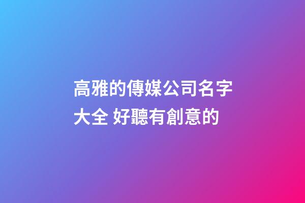 高雅的傳媒公司名字大全 好聽有創意的-第1張-公司起名-玄機派